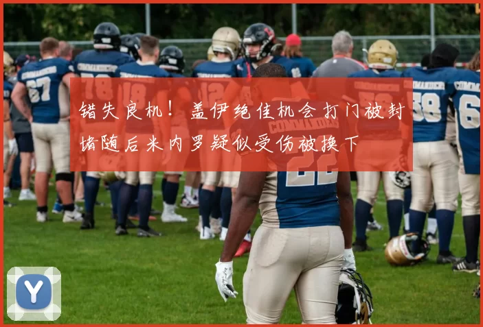 错失良机！盖伊绝佳机会打门被封堵随后米内罗疑似受伤被换下