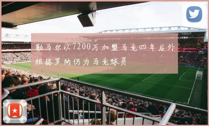 勒马尔以7200万加盟马竞四年后外租赫罗纳仍为马竞球员