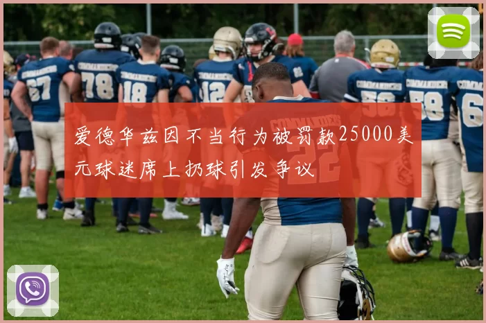 爱德华兹因不当行为被罚款25000美元球迷席上扔球引发争议