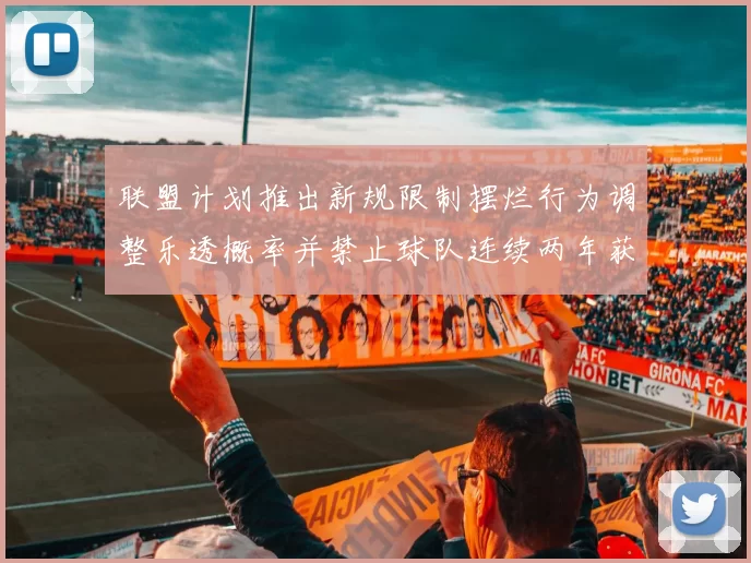 联盟计划推出新规限制摆烂行为调整乐透概率并禁止球队连续两年获得前四选秀权
