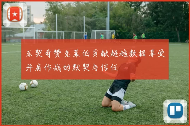 东契奇赞克莱伯贡献超越数据享受并肩作战的默契与信任