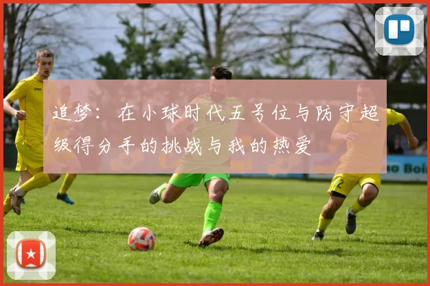 追梦：在小球时代五号位与防守超级得分手的挑战与我的热爱