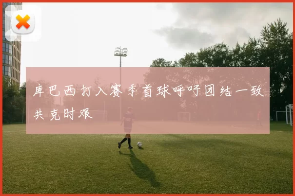 库巴西打入赛季首球呼吁团结一致共克时艰