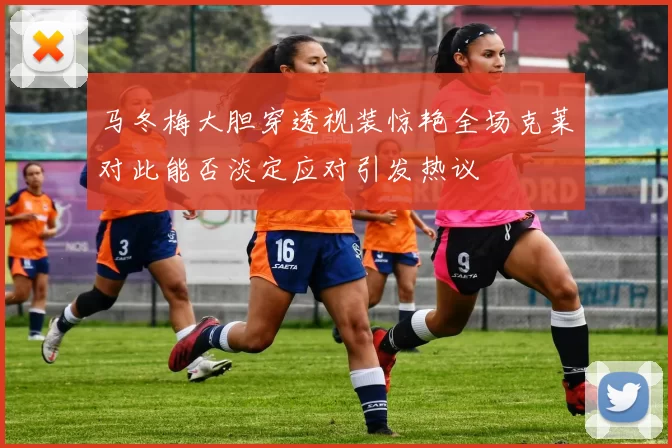马冬梅大胆穿透视装惊艳全场克莱对此能否淡定应对引发热议