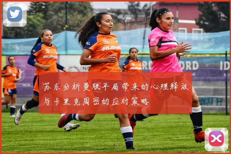 苏东分析曼联平局带来的心理释放与卡里克周密的应对策略