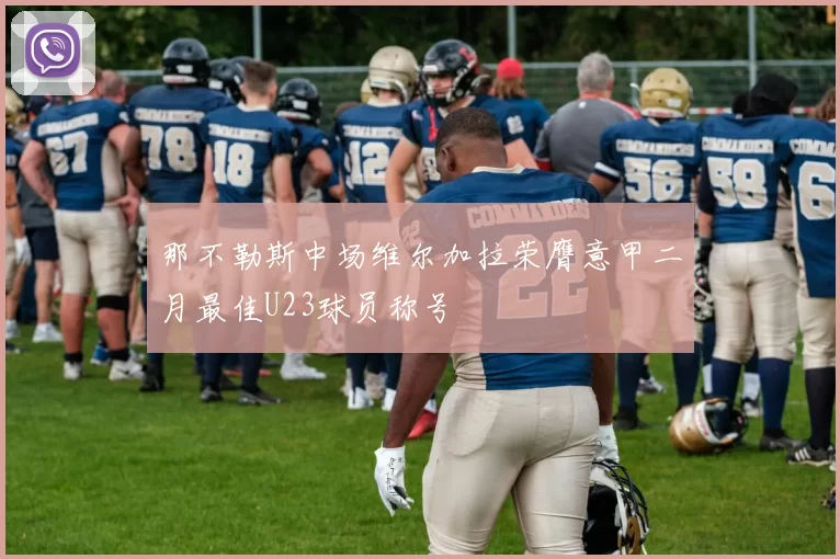 那不勒斯中场维尔加拉荣膺意甲二月最佳U23球员称号