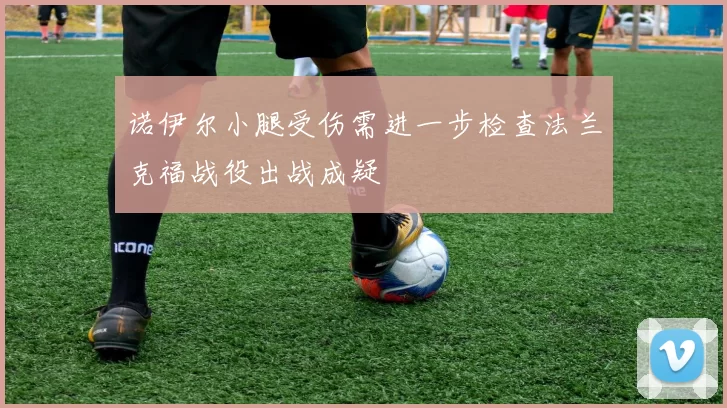 诺伊尔小腿受伤需进一步检查法兰克福战役出战成疑