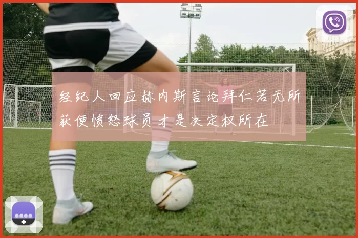 经纪人回应赫内斯言论拜仁若无所获便愤怒球员才是决定权所在