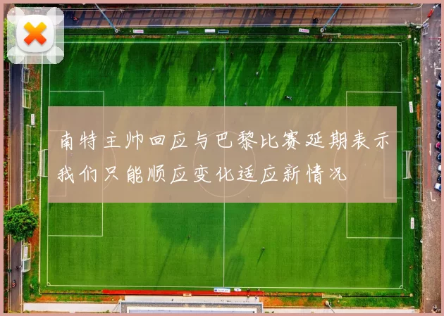 南特主帅回应与巴黎比赛延期表示我们只能顺应变化适应新情况